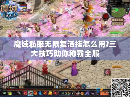 魔域私服无限复活挂怎么用?三大技巧助你称霸全服
