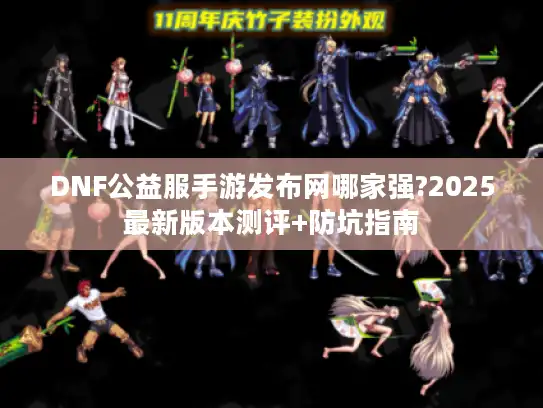 DNF公益服手游发布网哪家强?2025最新版本测评+防坑指南