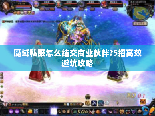 魔域私服怎么结交商业伙伴?5招高效避坑攻略