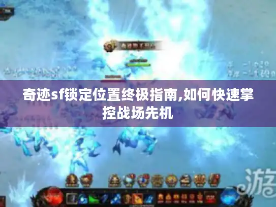 奇迹sf锁定位置终极指南,如何快速掌控战场先机
