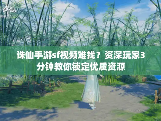 诛仙手游sf视频难找?资深玩家3分钟教你锁定优质资源 诛仙手游sf视频难找?资深玩家3分钟教你锁定优质资源