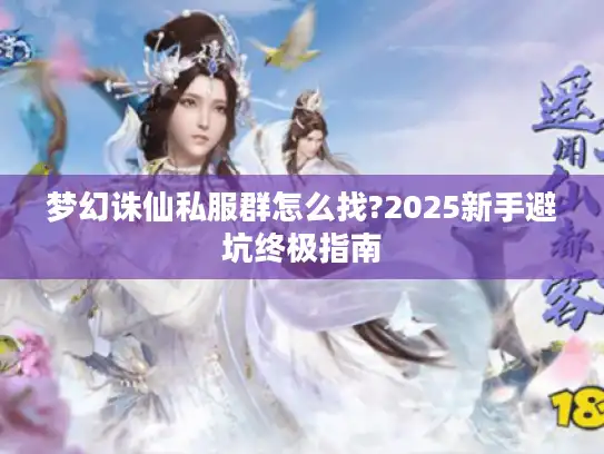 梦幻诛仙私服群怎么找?2025新手避坑终极指南