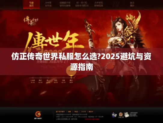 仿正传奇世界私服怎么选?2025避坑与资源指南