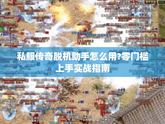 私服传奇脱机助手怎么用?零门槛上手实战指南