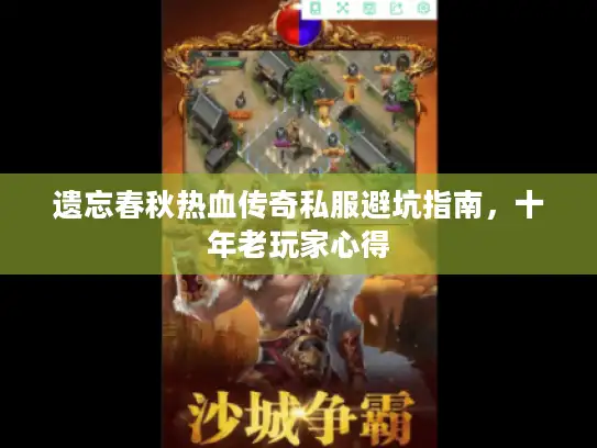 遗忘春秋热血传奇私服避坑指南，十年老玩家心得