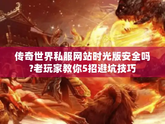 传奇世界私服网站时光版安全吗?老玩家教你5招避坑技巧 传奇世界私服网站时光版安全吗?老玩家教你5招避坑技巧