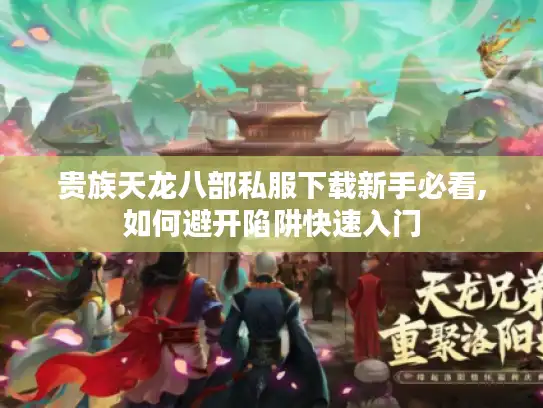 贵族天龙八部私服下载新手必看,如何避开陷阱快速入门 贵族天龙八部私服下载新手必看,如何避开陷阱快速入门