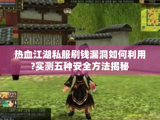 热血江湖私服刷钱漏洞如何利用?实测五种安全方法揭秘