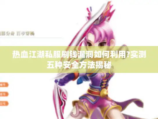 热血江湖私服刷钱漏洞如何利用?实测五种安全方法揭秘