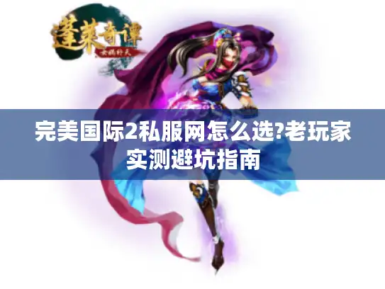 完美国际2私服网怎么选?老玩家实测避坑指南