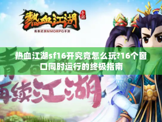 热血江湖sf16开究竟怎么玩?16个窗口同时运行的终极指南