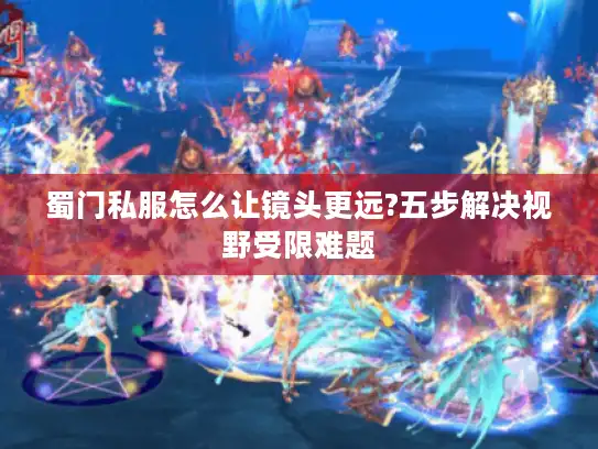 蜀门私服怎么让镜头更远?五步解决视野受限难题