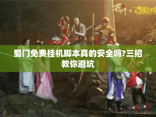 蜀门免费挂机脚本真的安全吗?三招教你避坑