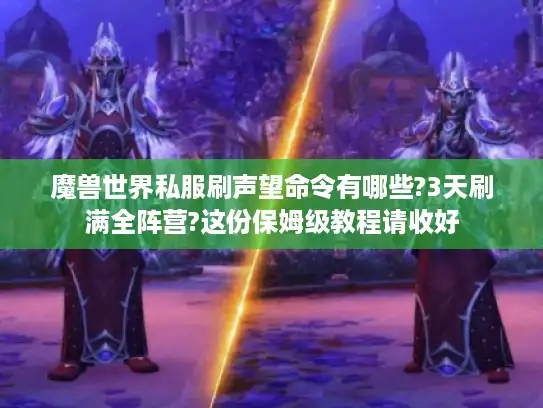 魔兽世界私服刷声望命令有哪些?3天刷满全阵营?这份保姆级教程请收好