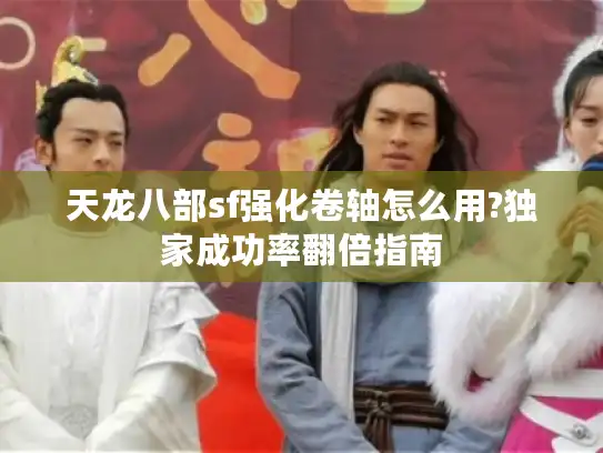 天龙八部sf强化卷轴怎么用?独家成功率翻倍指南