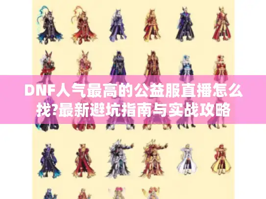 DNF人气最高的公益服直播怎么找?最新避坑指南与实战攻略 DNF人气最高的公益服直播怎么找?最新避坑指南与实战攻略