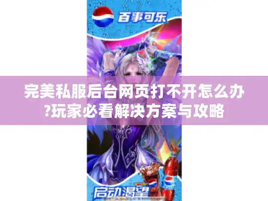 完美私服后台网页打不开怎么办?玩家必看解决方案与攻略 完美私服后台网页打不开怎么办?玩家必看解决方案与攻略