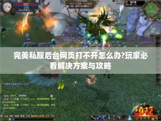完美私服后台网页打不开怎么办?玩家必看解决方案与攻略 完美私服后台网页打不开怎么办?玩家必看解决方案与攻略