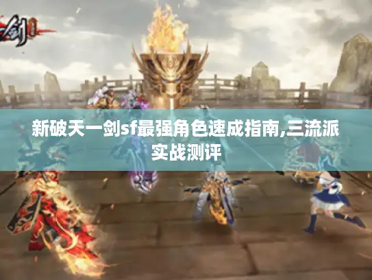 新破天一剑sf最强角色速成指南,三流派实战测评