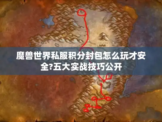 魔兽世界私服积分封包怎么玩才安全?五大实战技巧公开 魔兽世界私服积分封包怎么玩才安全?五大实战技巧公开
