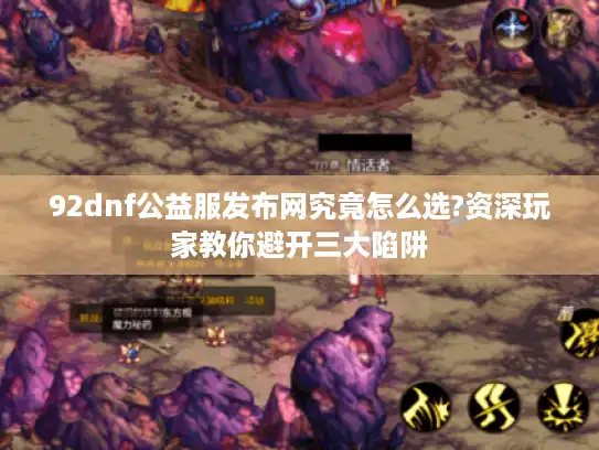 92dnf公益服发布网究竟怎么选?资深玩家教你避开三大陷阱
