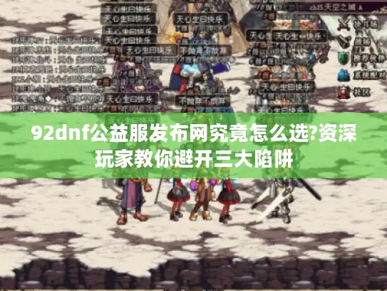 92dnf公益服发布网究竟怎么选?资深玩家教你避开三大陷阱