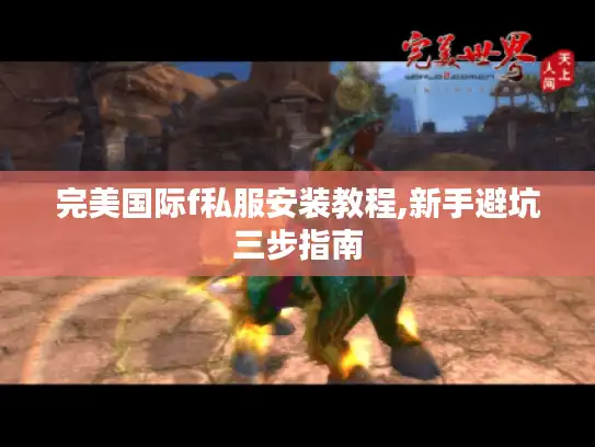 完美国际f私服安装教程,新手避坑三步指南
