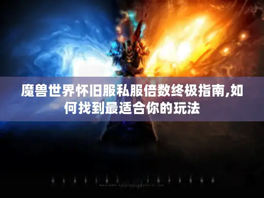 魔兽世界怀旧服私服倍数终极指南,如何找到最适合你的玩法