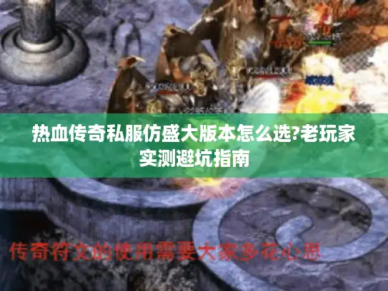 热血传奇私服仿盛大版本怎么选?老玩家实测避坑指南