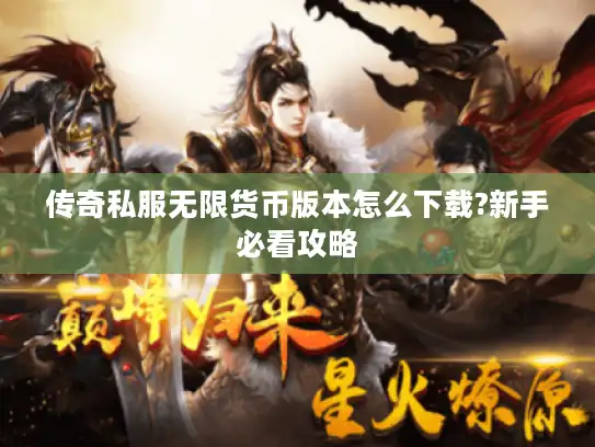 传奇私服无限货币版本怎么下载?新手必看攻略