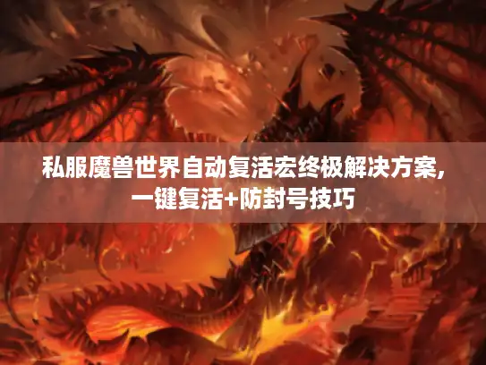 私服魔兽世界自动复活宏终极解决方案,一键复活+防封号技巧 私服魔兽世界自动复活宏终极解决方案,一键复活+防封号技巧
