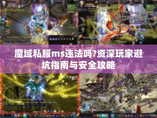 魔域私服ms违法吗?资深玩家避坑指南与安全攻略