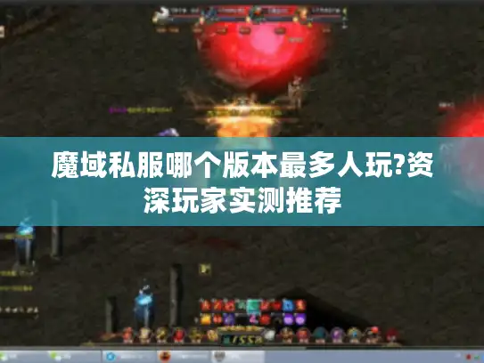 魔域私服哪个版本最多人玩?资深玩家实测推荐 魔域私服哪个版本最多人玩?资深玩家实测推荐