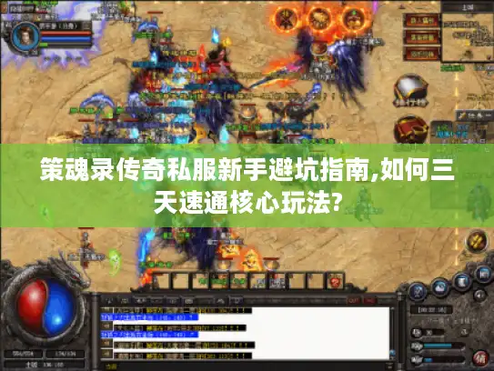 策魂录传奇私服新手避坑指南,如何三天速通核心玩法?