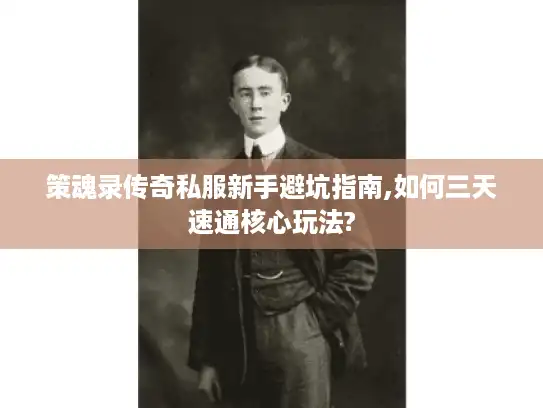 策魂录传奇私服新手避坑指南,如何三天速通核心玩法?