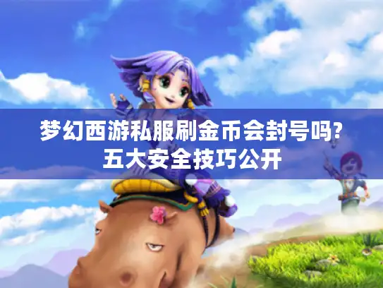 梦幻西游私服刷金币会封号吗?五大安全技巧公开 梦幻西游私服刷金币会封号吗?五大安全技巧公开