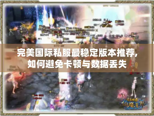 完美国际私服最稳定版本推荐,如何避免卡顿与数据丢失