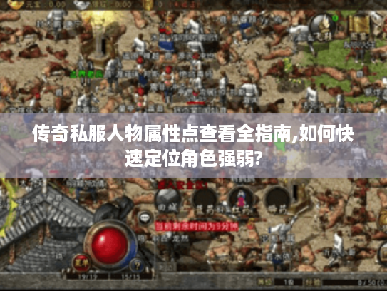 传奇私服人物属性点查看全指南,如何快速定位角色强弱?