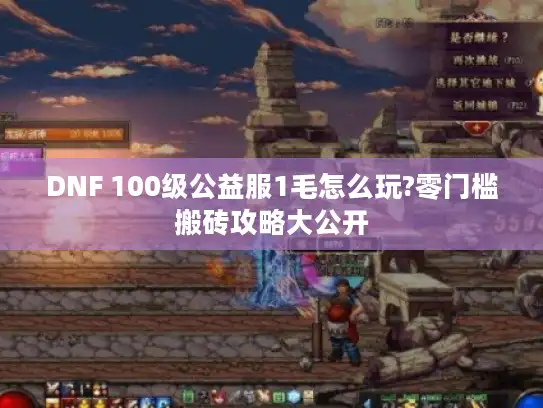 DNF 100级公益服1毛怎么玩?零门槛搬砖攻略大公开
