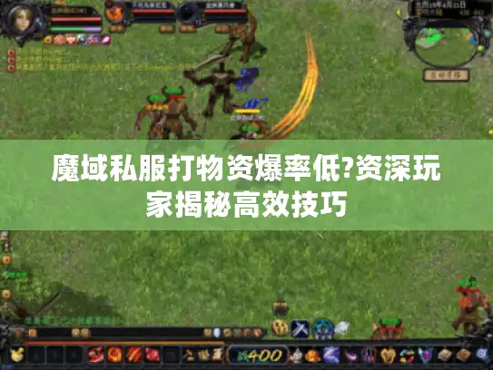魔域私服打物资爆率低?资深玩家揭秘高效技巧 魔域私服打物资爆率低?资深玩家揭秘高效技巧
