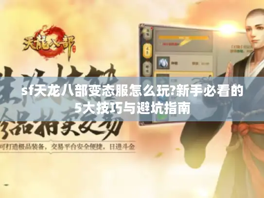 sf天龙八部变态服怎么玩?新手必看的5大技巧与避坑指南 sf天龙八部变态服怎么玩?新手必看的5大技巧与避坑指南