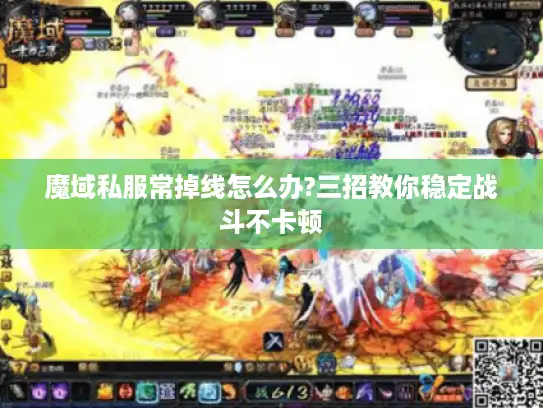 魔域私服常掉线怎么办?三招教你稳定战斗不卡顿