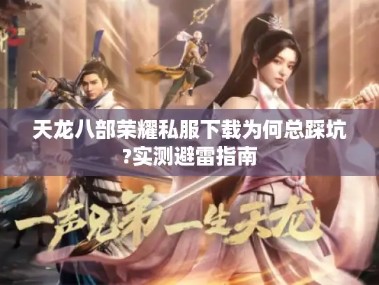 天龙八部荣耀私服下载为何总踩坑?实测避雷指南