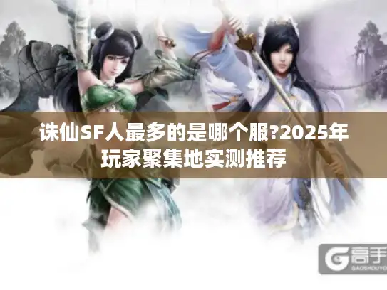 诛仙SF人最多的是哪个服?2025年玩家聚集地实测推荐