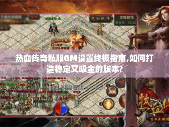 热血传奇私服GM设置终极指南,如何打造稳定又吸金的版本?