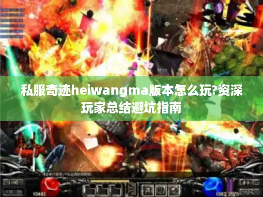 私服奇迹heiwangma版本怎么玩?资深玩家总结避坑指南