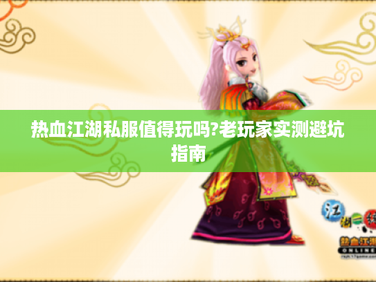 热血江湖私服值得玩吗?老玩家实测避坑指南