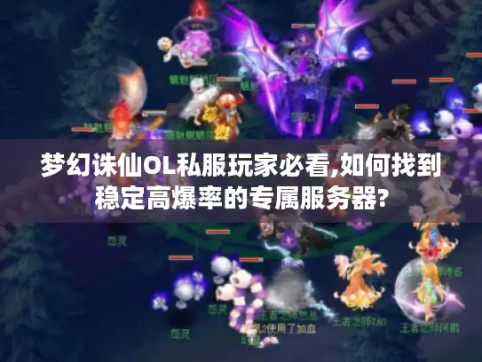 梦幻诛仙OL私服玩家必看,如何找到稳定高爆率的专属服务器?
