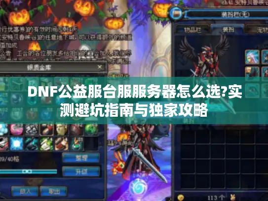 DNF公益服台服服务器怎么选?实测避坑指南与独家攻略 DNF公益服台服服务器怎么选?实测避坑指南与独家攻略