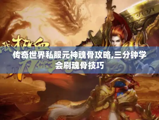 传奇世界私服元神魂骨攻略,三分钟学会刷魂骨技巧 传奇世界私服元神魂骨攻略,三分钟学会刷魂骨技巧